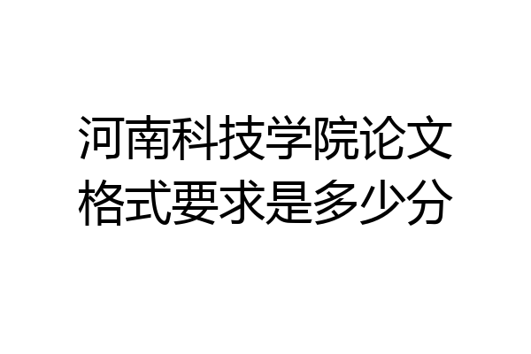 河南科技学院论文格式要求是多少分