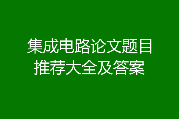 集成电路论文题目推荐大全及答案