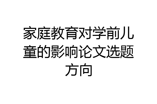 家庭教育对学前儿童的影响论文选题方向