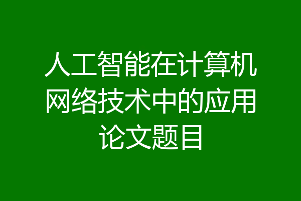 人工智能在计算机网络技术中的应用论文题目