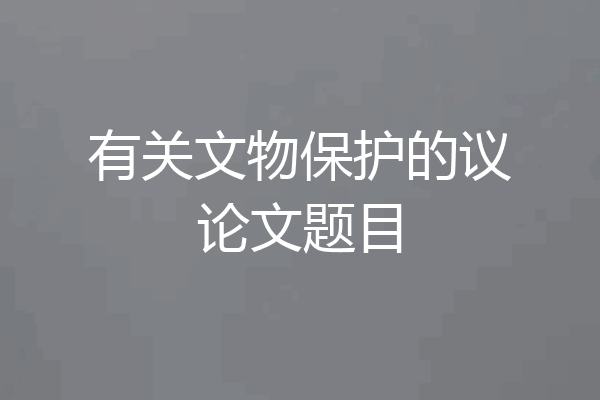 有关文物保护的议论文题目