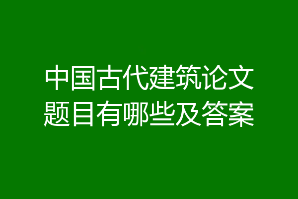 中国古代建筑论文题目有哪些及答案