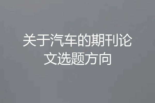 关于汽车的期刊论文选题方向