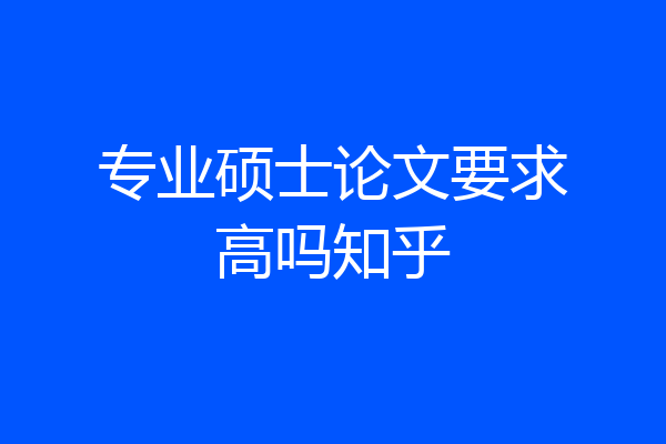 专业硕士论文要求高吗知乎