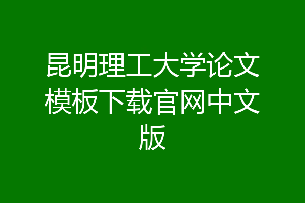 昆明理工大学论文模板下载官网中文版