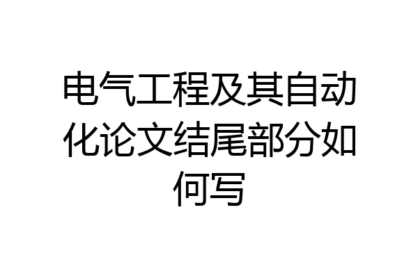 电气工程及其自动化论文结尾部分如何写