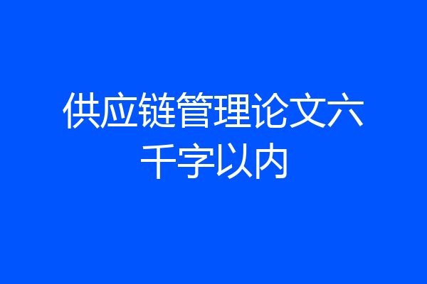供应链管理论文六千字以内