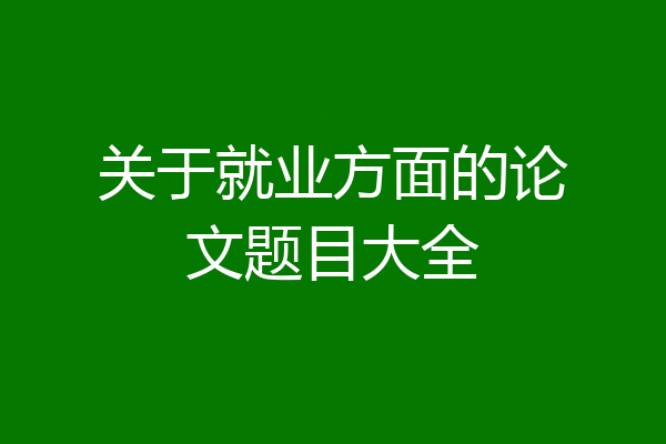 关于就业方面的论文题目大全