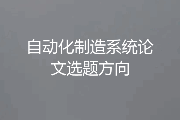自动化制造系统论文选题方向