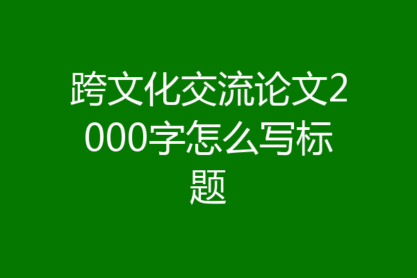 跨文化交流论文2000字怎么写标题