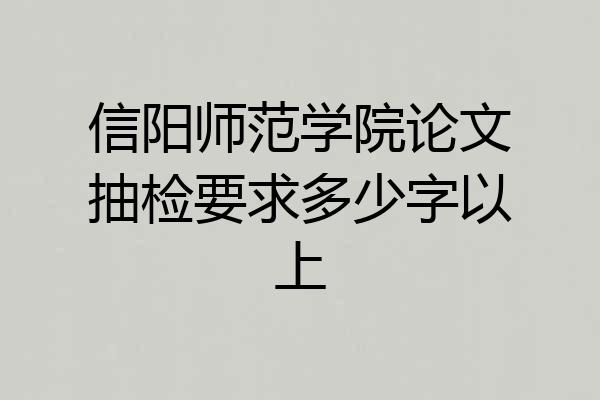 信阳师范学院论文抽检要求多少字以上