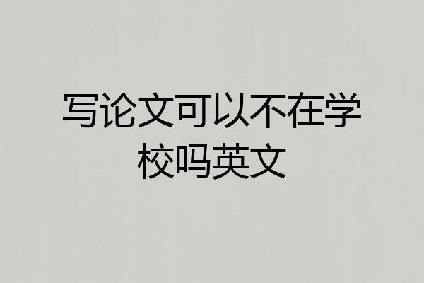 写论文可以不在学校吗英文