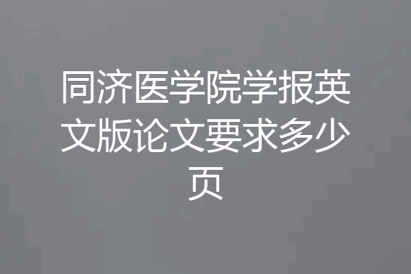 同济医学院学报英文版论文要求多少页