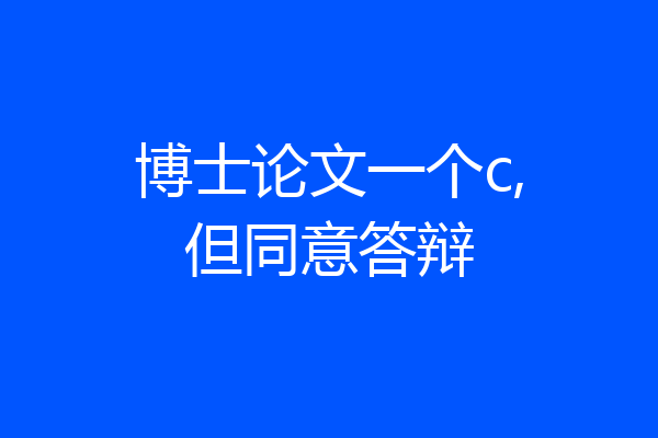 博士论文一个c,但同意答辩
