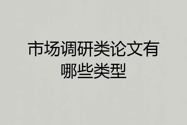 市场调研类论文有哪些类型