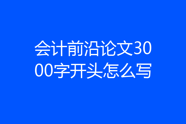 会计前沿论文3000字开头怎么写