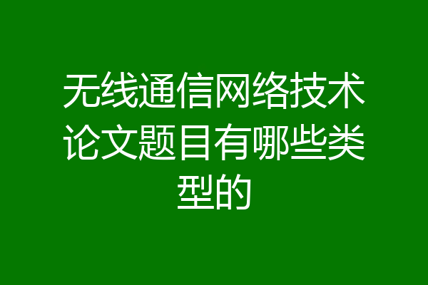 无线通信网络技术论文题目有哪些类型的