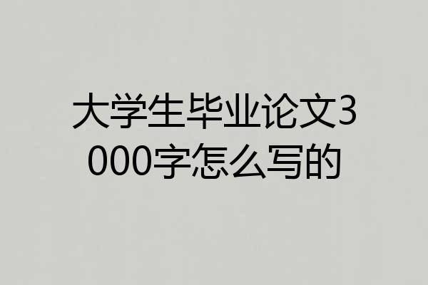 大学生毕业论文3000字怎么写的