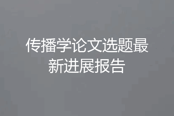 传播学论文选题最新进展报告