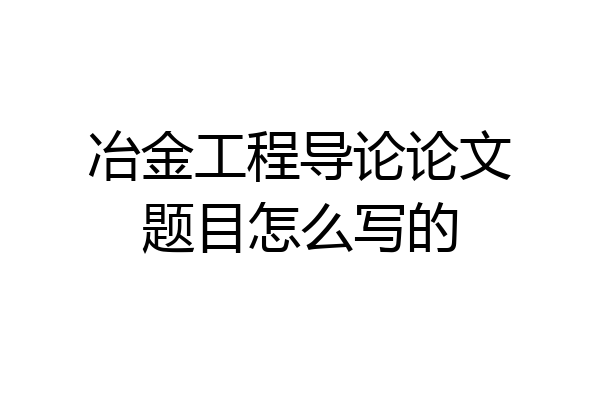 冶金工程导论论文题目怎么写的
