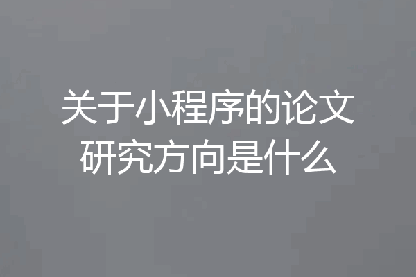 关于小程序的论文研究方向是什么