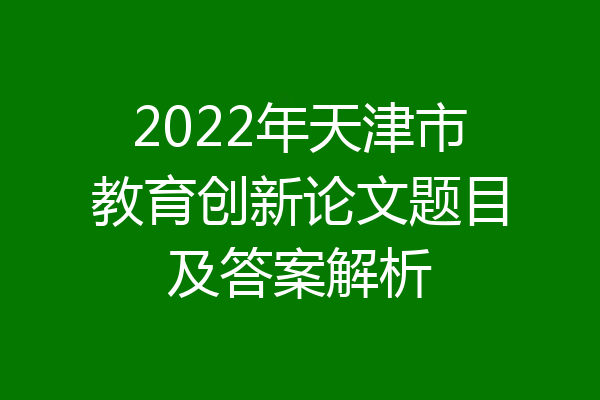 2022年天津市教育创新论文题目及答案解析