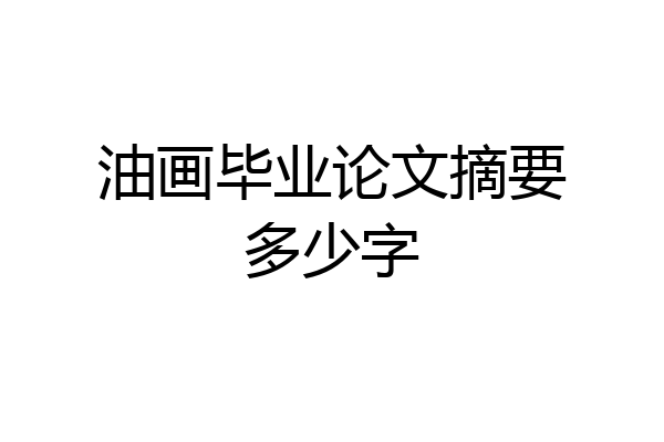 油画毕业论文摘要多少字