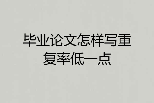 毕业论文怎样写重复率低一点