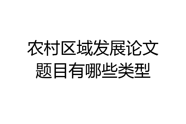 农村区域发展论文题目有哪些类型