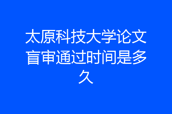 太原科技大学论文盲审通过时间是多久