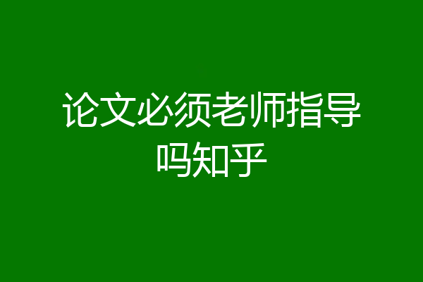 论文必须老师指导吗知乎