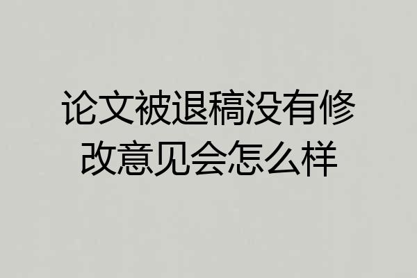 论文被退稿没有修改意见会怎么样