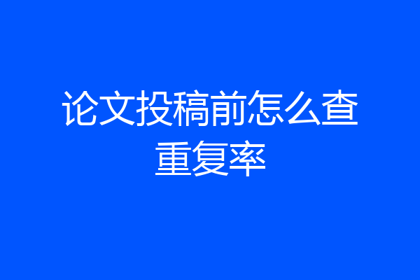 论文投稿前怎么查重复率