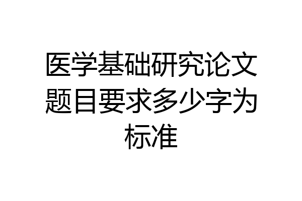 医学基础研究论文题目要求多少字为标准
