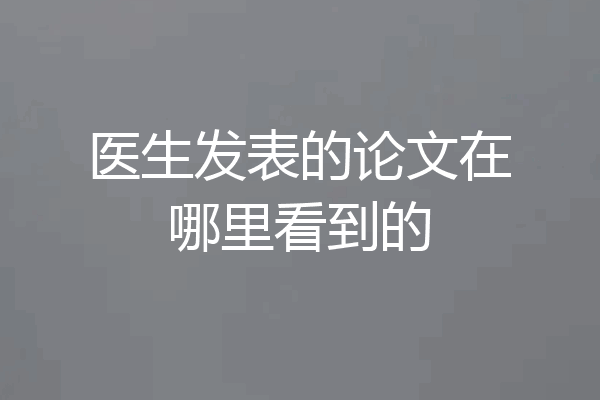 医生发表的论文在哪里看到的