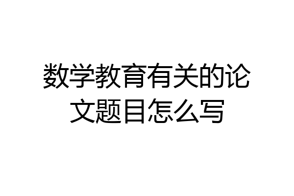 数学教育有关的论文题目怎么写