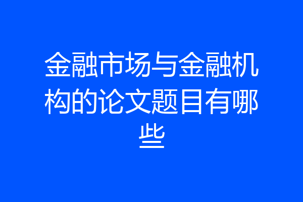 金融市场与金融机构的论文题目有哪些