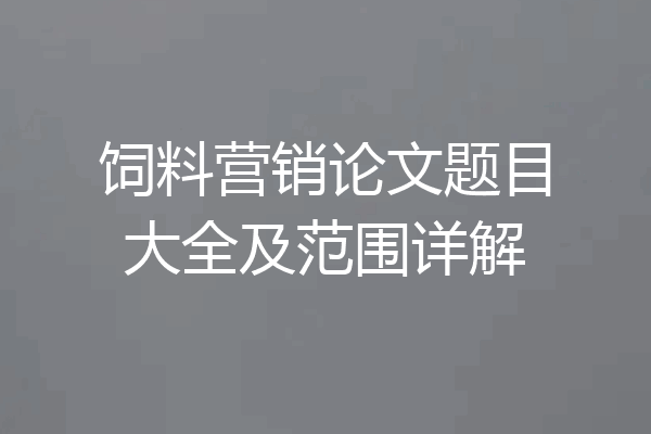 饲料营销论文题目大全及范围详解