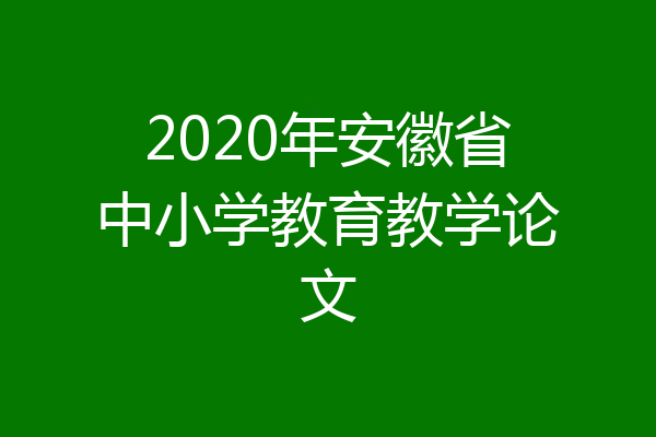 2020年安徽省中小学教育教学论文