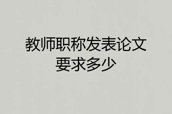 教师职称发表论文要求多少