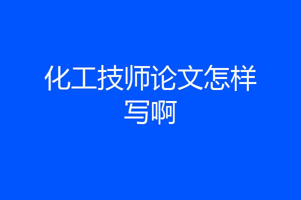 化工技师论文怎样写啊