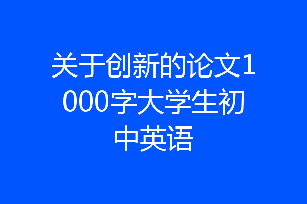 关于创新的论文1000字大学生初中英语