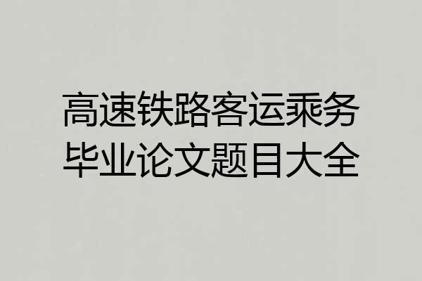 高速铁路客运乘务毕业论文题目大全