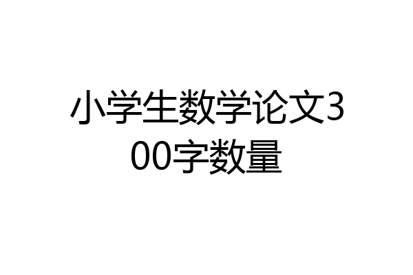 小学生数学论文300字数量