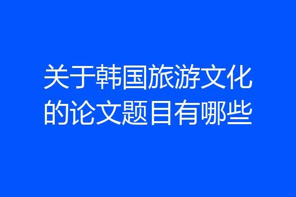 关于韩国旅游文化的论文题目有哪些