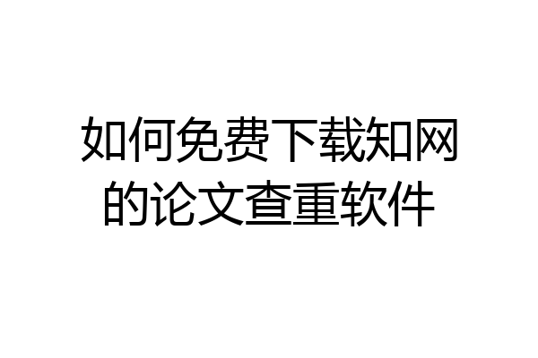 如何免费下载知网的论文查重软件