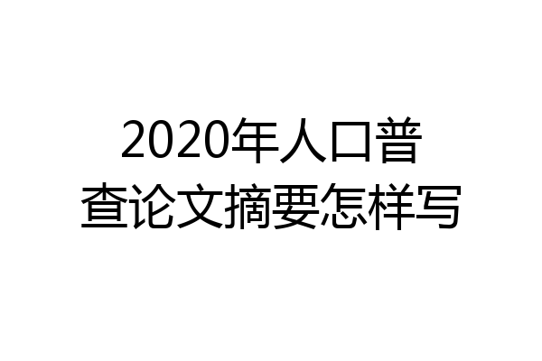 2020年人口普查论文摘要怎样写