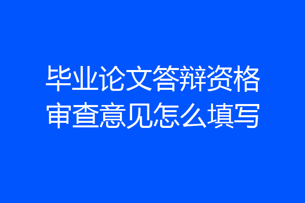 毕业论文答辩资格审查意见怎么填写