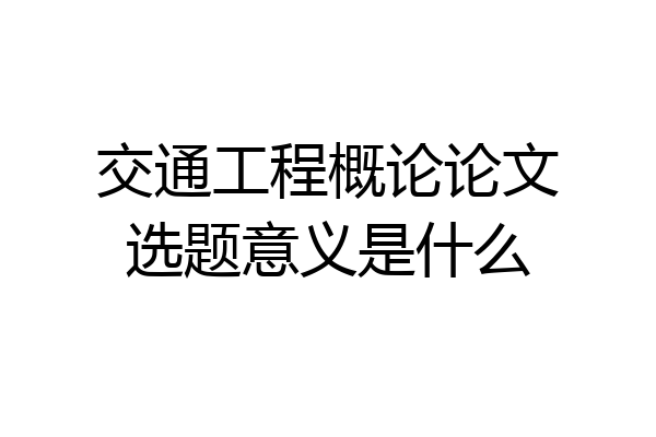 交通工程概论论文选题意义是什么