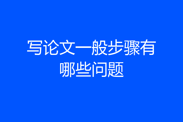 写论文一般步骤有哪些问题
